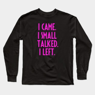 I CAME. I SMALL TALKED. I LEFT. Long Sleeve T-Shirt